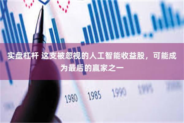 实盘杠杆 这支被忽视的人工智能收益股，可能成为最后的赢家之一