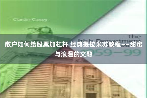 散户如何给股票加杠杆 经典提拉米苏教程——甜蜜与浪漫的交融