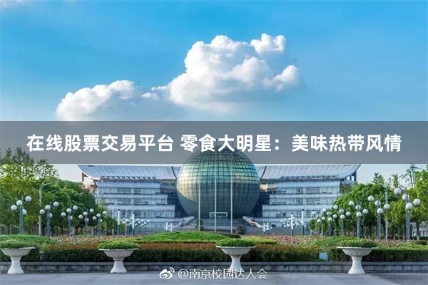 在线股票交易平台 零食大明星：美味热带风情
