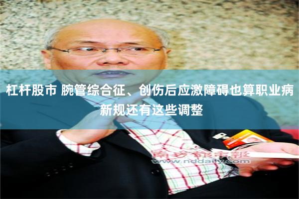 杠杆股市 腕管综合征、创伤后应激障碍也算职业病 新规还有这些调整