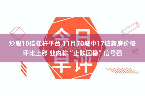 炒股10倍杠杆平台 11月70城中17城新房价格环比上涨 业内称“止跌回稳”信号强