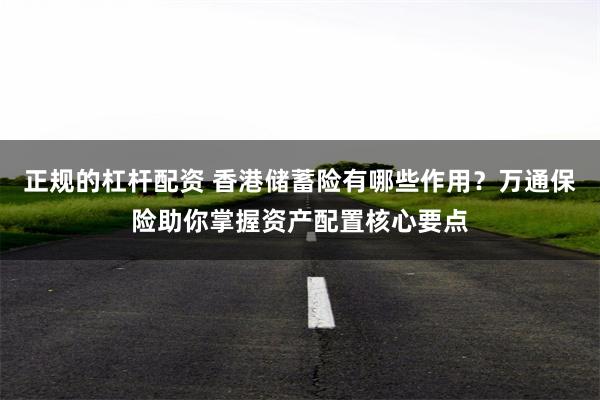 正规的杠杆配资 香港储蓄险有哪些作用？万通保险助你掌握资产配置核心要点