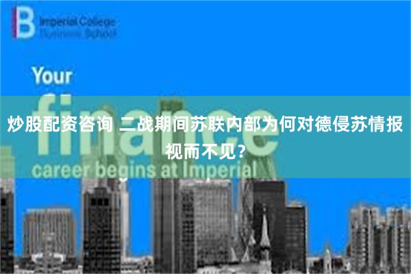 炒股配资咨询 二战期间苏联内部为何对德侵苏情报视而不见？