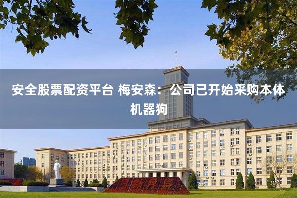 安全股票配资平台 梅安森：公司已开始采购本体机器狗