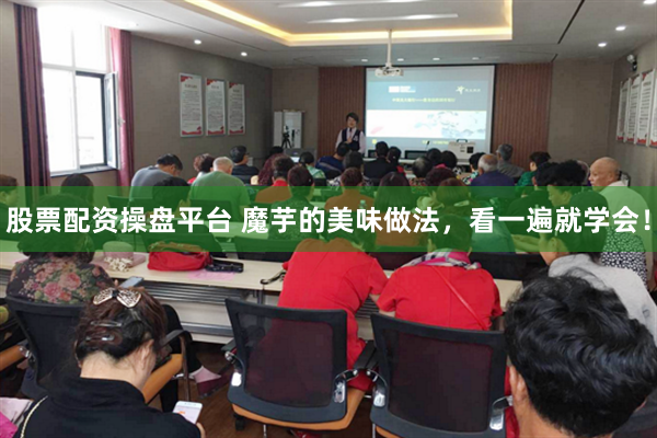 股票配资操盘平台 魔芋的美味做法，看一遍就学会！