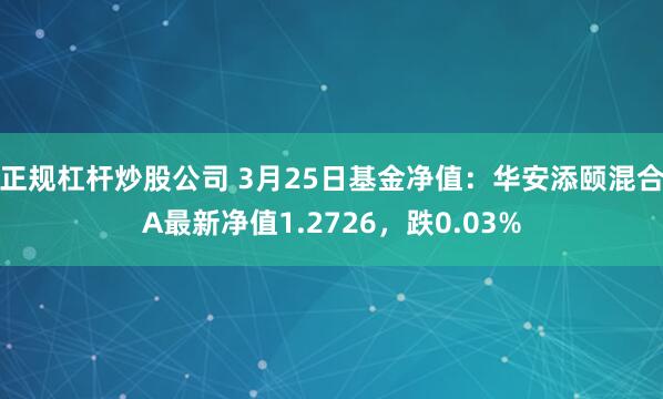 正规杠杆炒股公司 3月25日基金净值：华安添颐混合A最新净值1.2726，跌0.03%