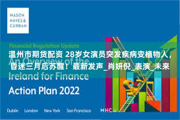 温州市期货配资 28岁女演员突发疾病变植物人，昏迷三月后苏醒！最新发声_肖妍倪_表演_未来