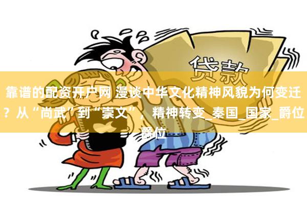 靠谱的配资开户网 漫谈中华文化精神风貌为何变迁？从“尚武”到“崇文”，精神转变_秦国_国家_爵位