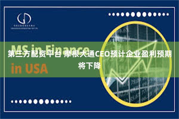 第三方配资平台 摩根大通CEO预计企业盈利预期将下降