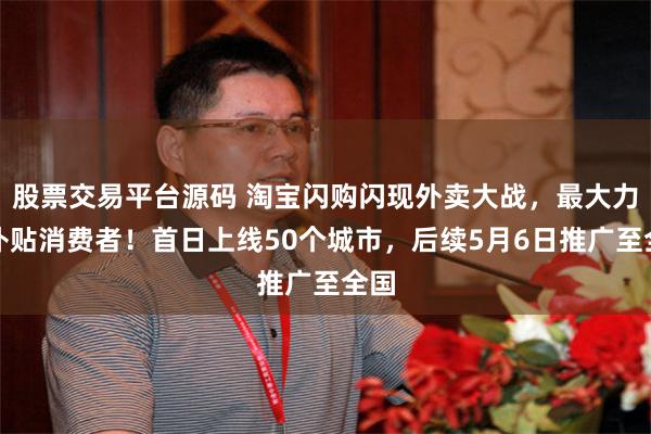 股票交易平台源码 淘宝闪购闪现外卖大战，最大力度补贴消费者！首日上线50个城市，后续5月6日推广至全国