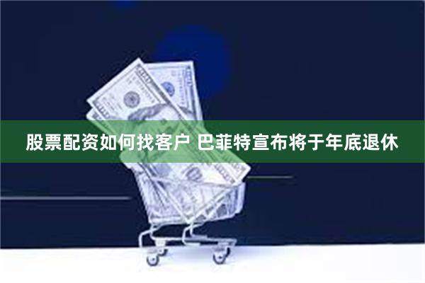 股票配资如何找客户 巴菲特宣布将于年底退休