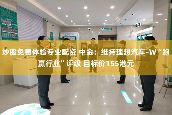炒股免费体验专业配资 中金：维持理想汽车-W“跑赢行业”评级 目标价155港元