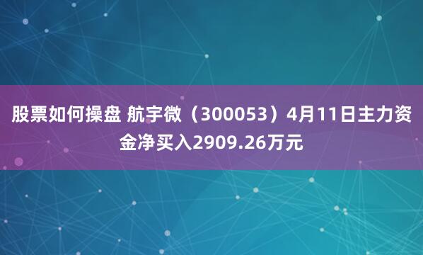 股票如何操盘 航宇微（300053）4月11日主力资金净买入2909.26万元