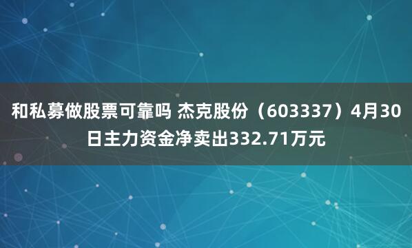 和私募做股票可靠吗 杰克股份（603337）4月30日主力资金净卖出332.71万元