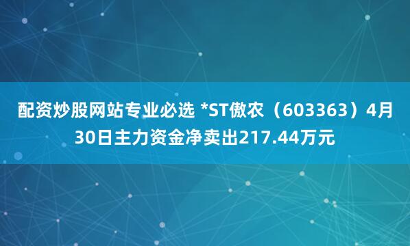 配资炒股网站专业必选 *ST傲农（603363）4月30日主力资金净卖出217.44万元