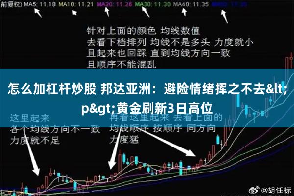 怎么加杠杆炒股 邦达亚洲：避险情绪挥之不去<p>黄金刷新3日高位