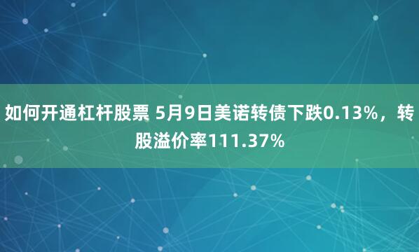 如何开通杠杆股票 5月9日美诺转债下跌0.13%，转股溢价率111.37%