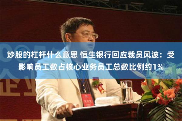 炒股的杠杆什么意思 恒生银行回应裁员风波：受影响员工数占核心业务员工总数比例约1%