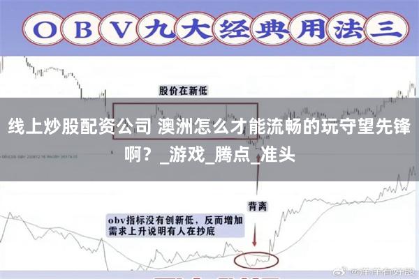 线上炒股配资公司 澳洲怎么才能流畅的玩守望先锋啊？_游戏_腾点_准头