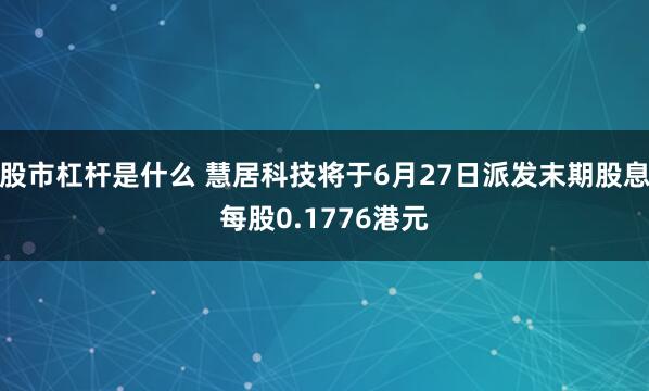 股市杠杆是什么 慧居科技将于6月27日派发末期股息每股0.1776港元