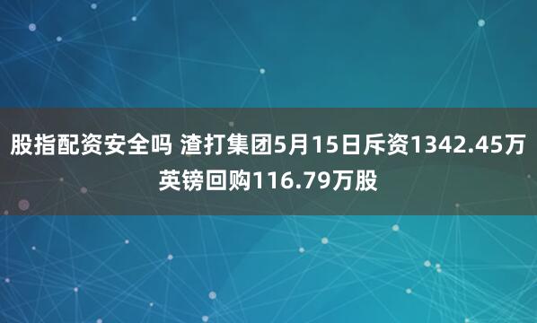 股指配资安全吗 渣打集团5月15日斥资1342.45万英镑回购116.79万股