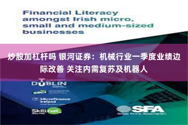 炒股加杠杆吗 银河证券：机械行业一季度业绩边际改善 关注内需复苏及机器人