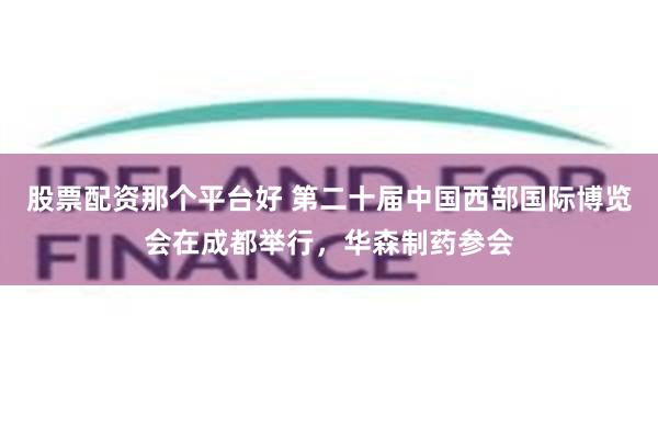 股票配资那个平台好 第二十届中国西部国际博览会在成都举行，华森制药参会