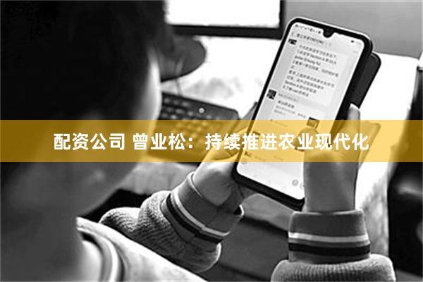 配资公司 曾业松：持续推进农业现代化
