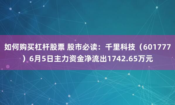如何购买杠杆股票 股市必读：千里科技（601777）6月5日主力资金净流出1742.65万元