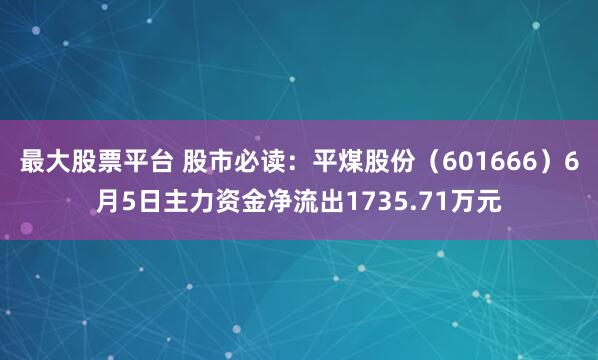 最大股票平台 股市必读：平煤股份（601666）6月5日主力资金净流出1735.71万元
