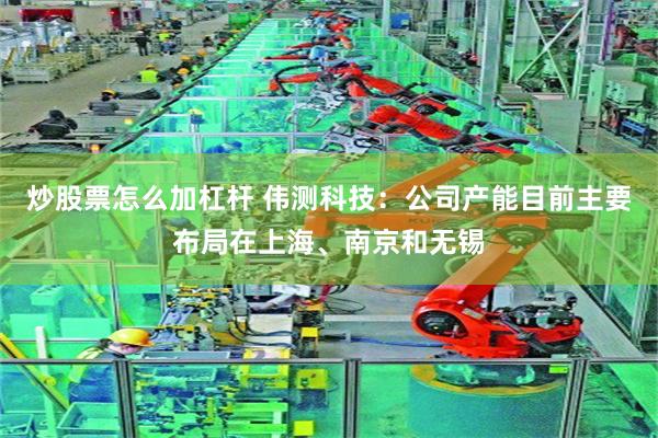 炒股票怎么加杠杆 伟测科技：公司产能目前主要布局在上海、南京和无锡