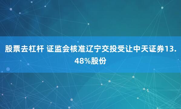 股票去杠杆 证监会核准辽宁交投受让中天证券13.48%股份