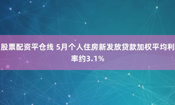 股票配资平仓线 5月个人住房新发放贷款加权平均利率约3.1%