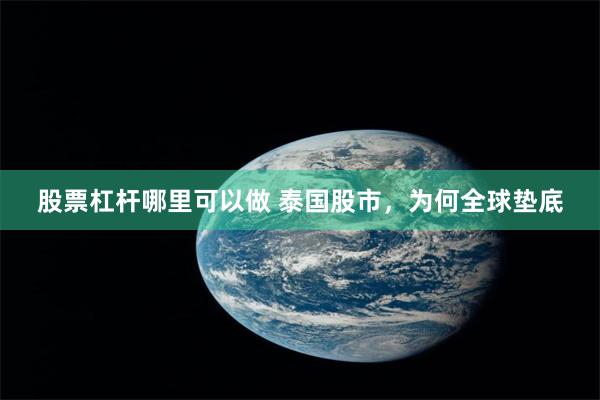 股票杠杆哪里可以做 泰国股市，为何全球垫底