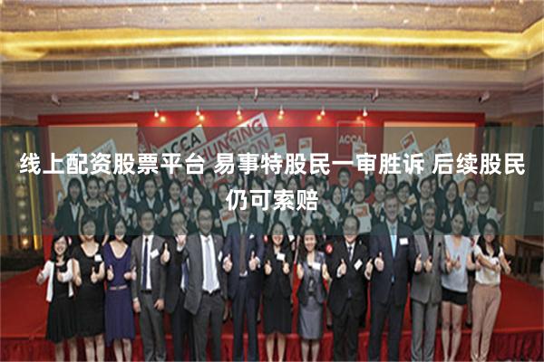 线上配资股票平台 易事特股民一审胜诉 后续股民仍可索赔