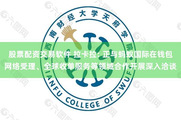 股票配资交易软件 拉卡拉: 正与蚂蚁国际在钱包网络受理、全球收单服务等领域合作开展深入洽谈