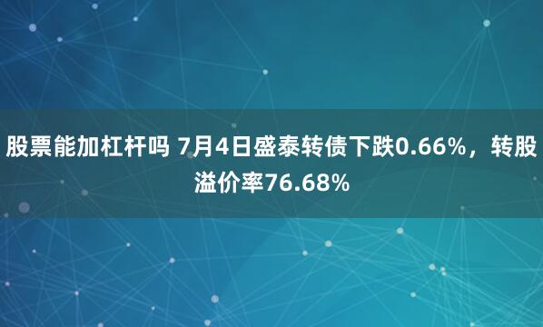股票能加杠杆吗 7月4日盛泰转债下跌0.66%，转股溢价率76.68%