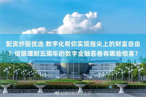 配资炒股优选 数字化帮你实现指尖上的财富自由？信银理财五周年的数字金融答卷有哪些惊喜？