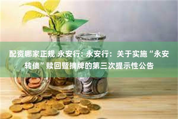 配资哪家正规 永安行: 永安行:关于实施“永安转债”赎回暨摘牌的第三次提示性公告