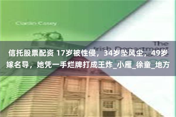 信托股票配资 17岁被性侵，34岁坠风尘，49岁嫁名导，她凭一手烂牌打成王炸_小雁_徐童_地方
