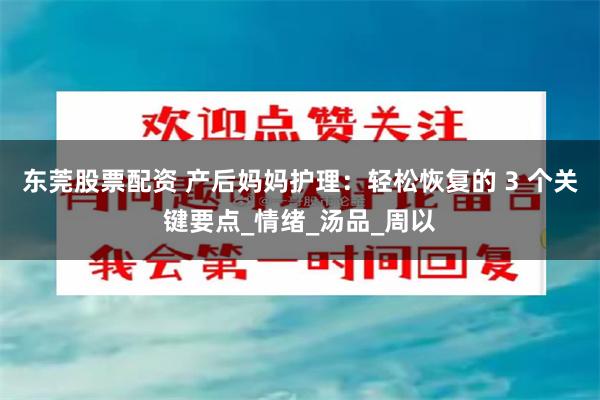 东莞股票配资 产后妈妈护理：轻松恢复的 3 个关键要点_情绪_汤品_周以