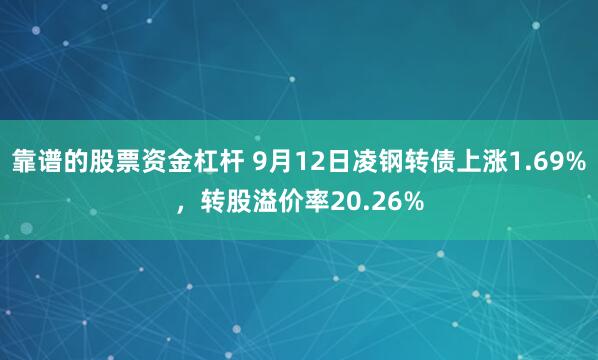靠谱的股票资金杠杆 9月12日凌钢转债上涨1.69%，转股溢价率20.26%