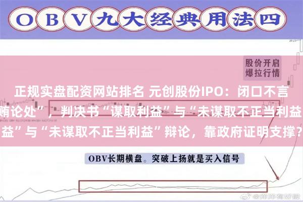 正规实盘配资网站排名 元创股份IPO：闭口不言的“金额较大”与“以行贿论处”，判决书“谋取利益”与“未谋取不正当利益”辩论，靠政府证明支撑？