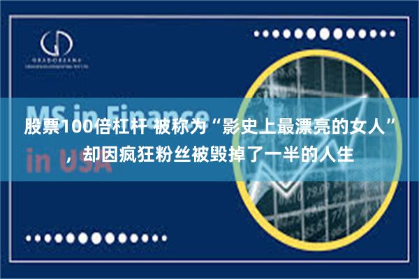 股票100倍杠杆 被称为“影史上最漂亮的女人”，却因疯狂粉丝被毁掉了一半的人生