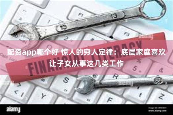 配资app哪个好 惊人的穷人定律：底层家庭喜欢让子女从事这几类工作