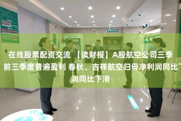 在线股票配资交流 【读财报】A股航空公司三季报：前三季度普遍盈利 春秋、吉祥航空归母净利润同比下滑