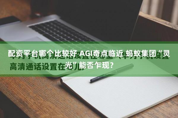 配资平台哪个比较好 AGI奇点临近 蚂蚁集团“灵光”能否乍现?