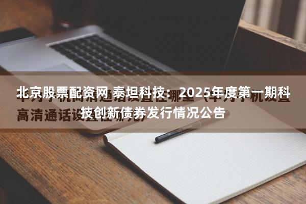 北京股票配资网 泰坦科技:2025年度第一期科技创新债券发行情况公告