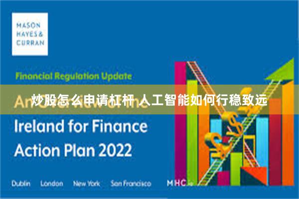 炒股怎么申请杠杆 人工智能如何行稳致远