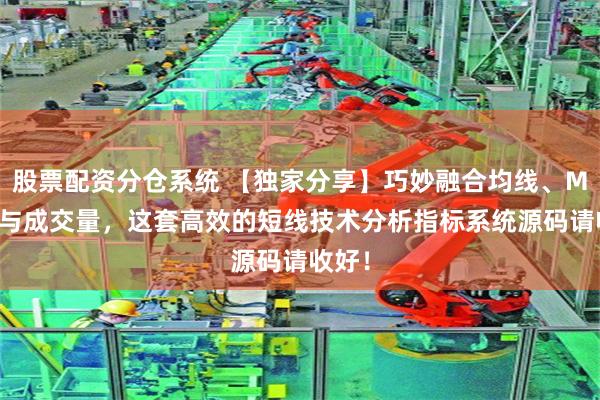 股票配资分仓系统 【独家分享】巧妙融合均线、MACD与成交量，这套高效的短线技术分析指标系统源码请收好！